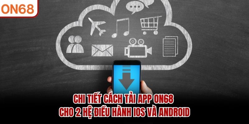 Chi tiết cách tải app ON68 cho 2 hệ điều hành iOS và Android tải app on68