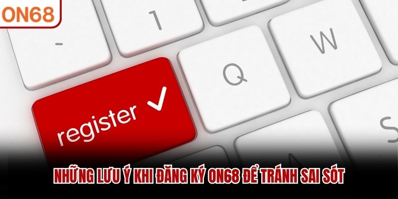 Những lưu ý khi đăng ký ON68 để tránh sai sót đăng ký ON68